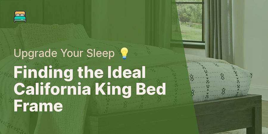 Finding the Ideal California King Bed Frame - Upgrade Your Sleep 💡