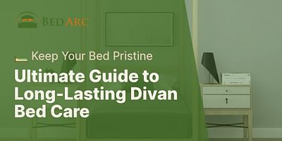 Ultimate Guide to Long-Lasting Divan Bed Care - 🛏️ Keep Your Bed Pristine