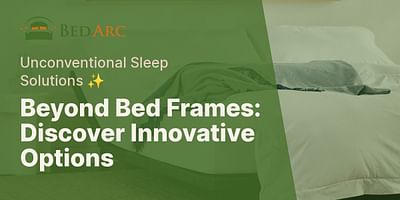 Beyond Bed Frames: Discover Innovative Options - Unconventional Sleep Solutions ✨