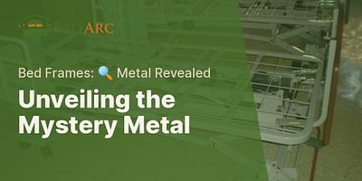 Unveiling the Mystery Metal - Bed Frames: 🔍 Metal Revealed