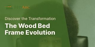 The Wood Bed Frame Evolution - Discover the Transformation